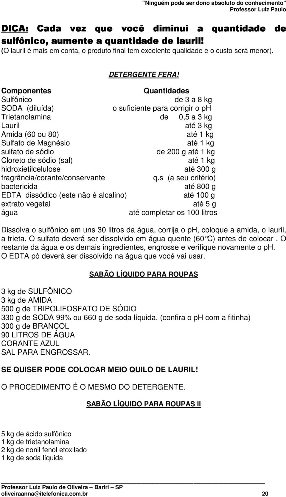 sulfato de sódio de 200 g até 1 kg Cloreto de sódio (sal) até 1 kg hidroxietilcelulose até 300 g fragrância/corante/conservante q.