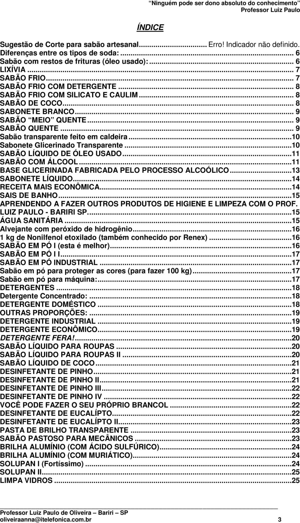 ..10 Sabonete Glicerinado Transparente...10 SABÃO LÍQUIDO DE ÓLEO USADO...11 SABÃO COM ÁLCOOL...11 BASE GLICERINADA FABRICADA PELO PROCESSO ALCOÓLICO...13 SABONETE LÍQUIDO...14 RECEITA MAIS ECONÔMICA.