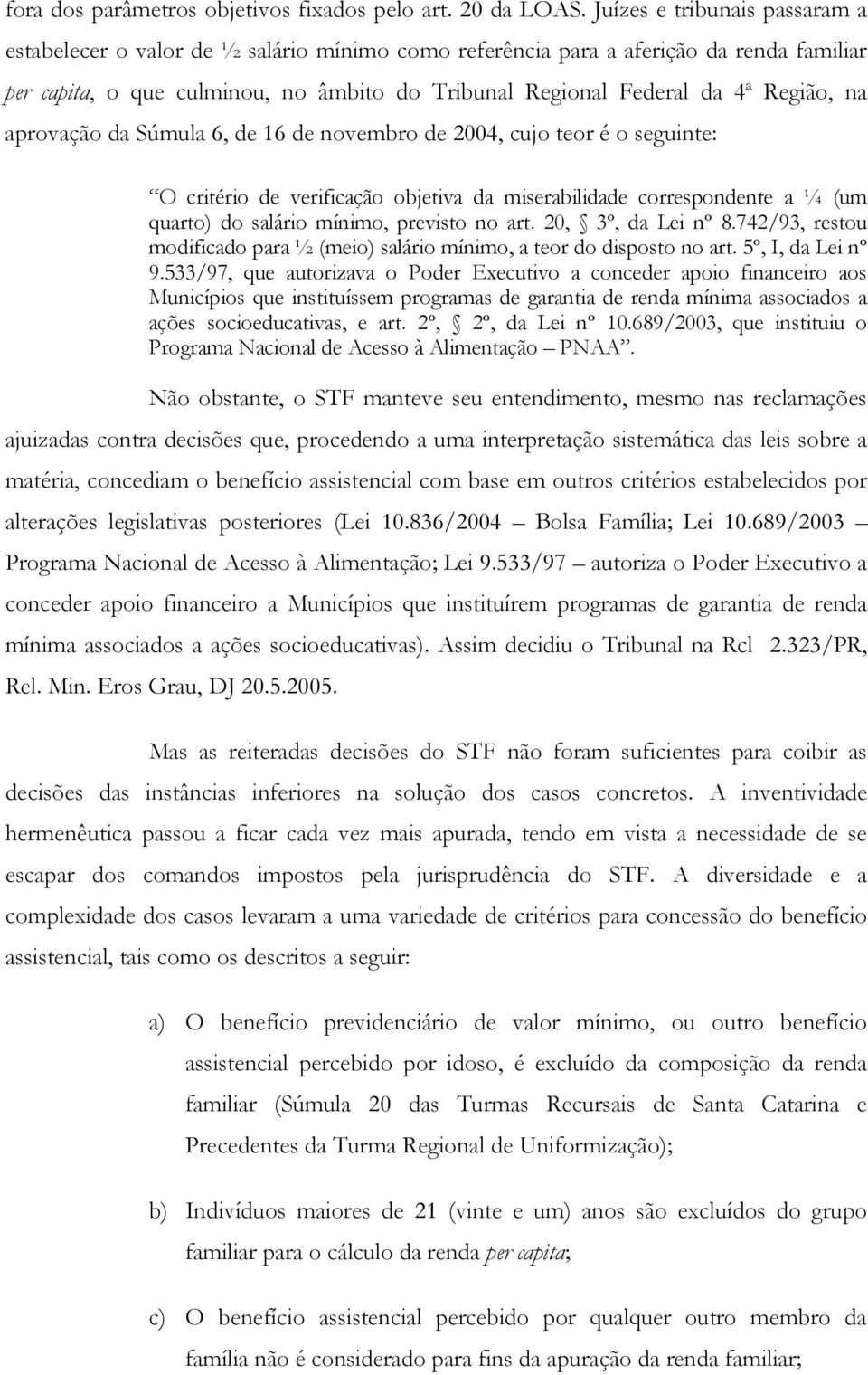 Região, na aprovação da Súmula 6, de 16 de novembro de 2004, cujo teor é o seguinte: O critério de verificação objetiva da miserabilidade correspondente a ¼ (um quarto) do salário mínimo, previsto no