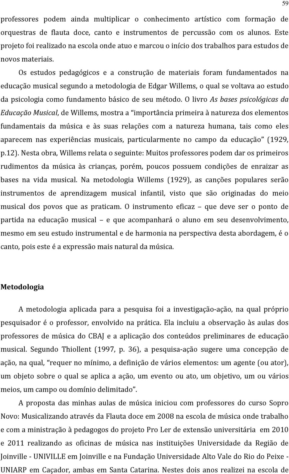 Os estudos pedagógicos e a construção de materiais foram fundamentados na educação musical segundo a metodologia de Edgar Willems, o qual se voltava ao estudo da psicologia como fundamento básico de