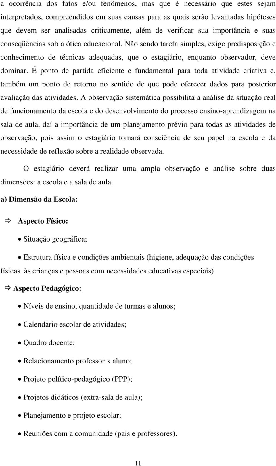 Não sendo tarefa simples, exige predisposição e conhecimento de técnicas adequadas, que o estagiário, enquanto observador, deve dominar.