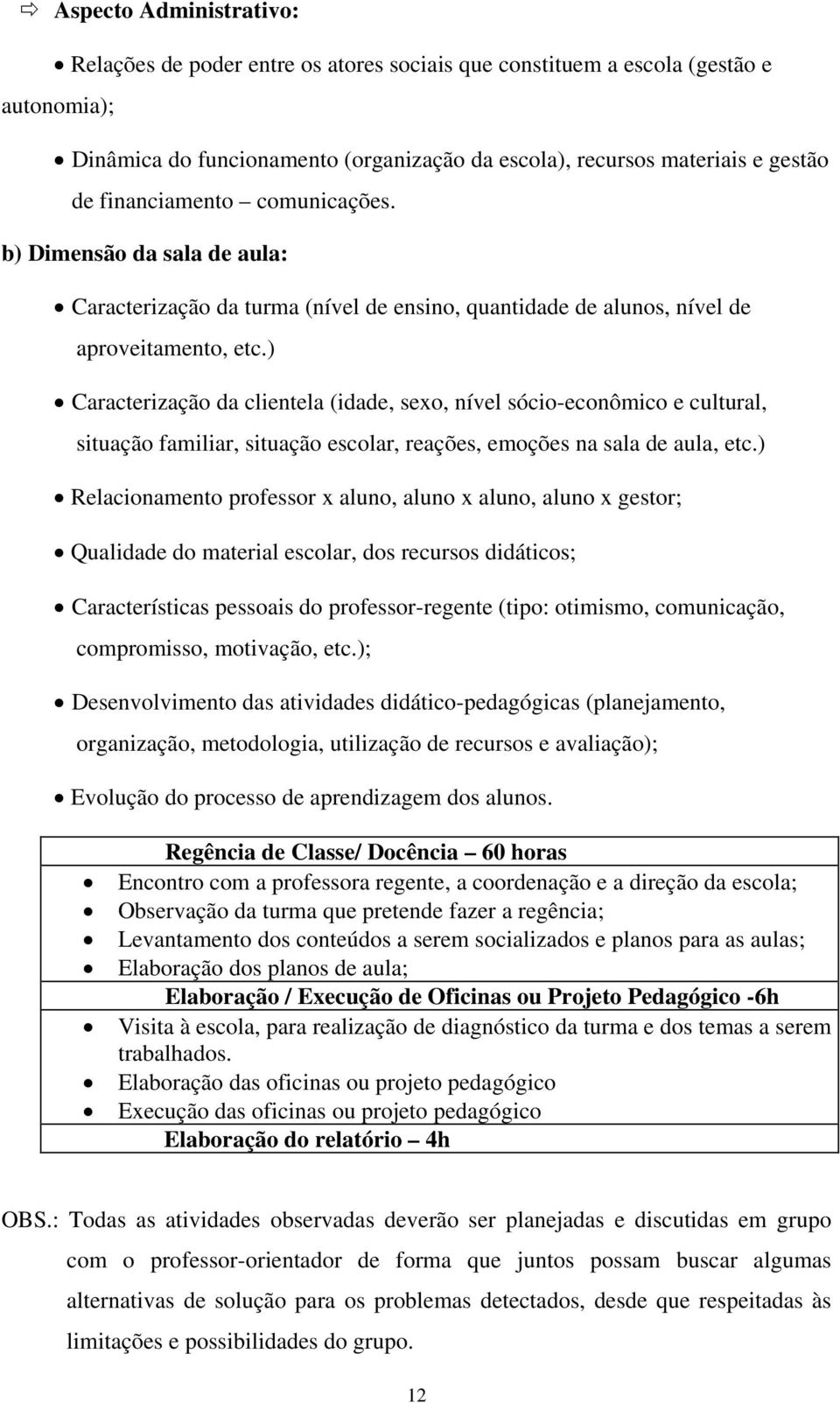 ) Caracterização da clientela (idade, sexo, nível sócio-econômico e cultural, situação familiar, situação escolar, reações, emoções na sala de aula, etc.