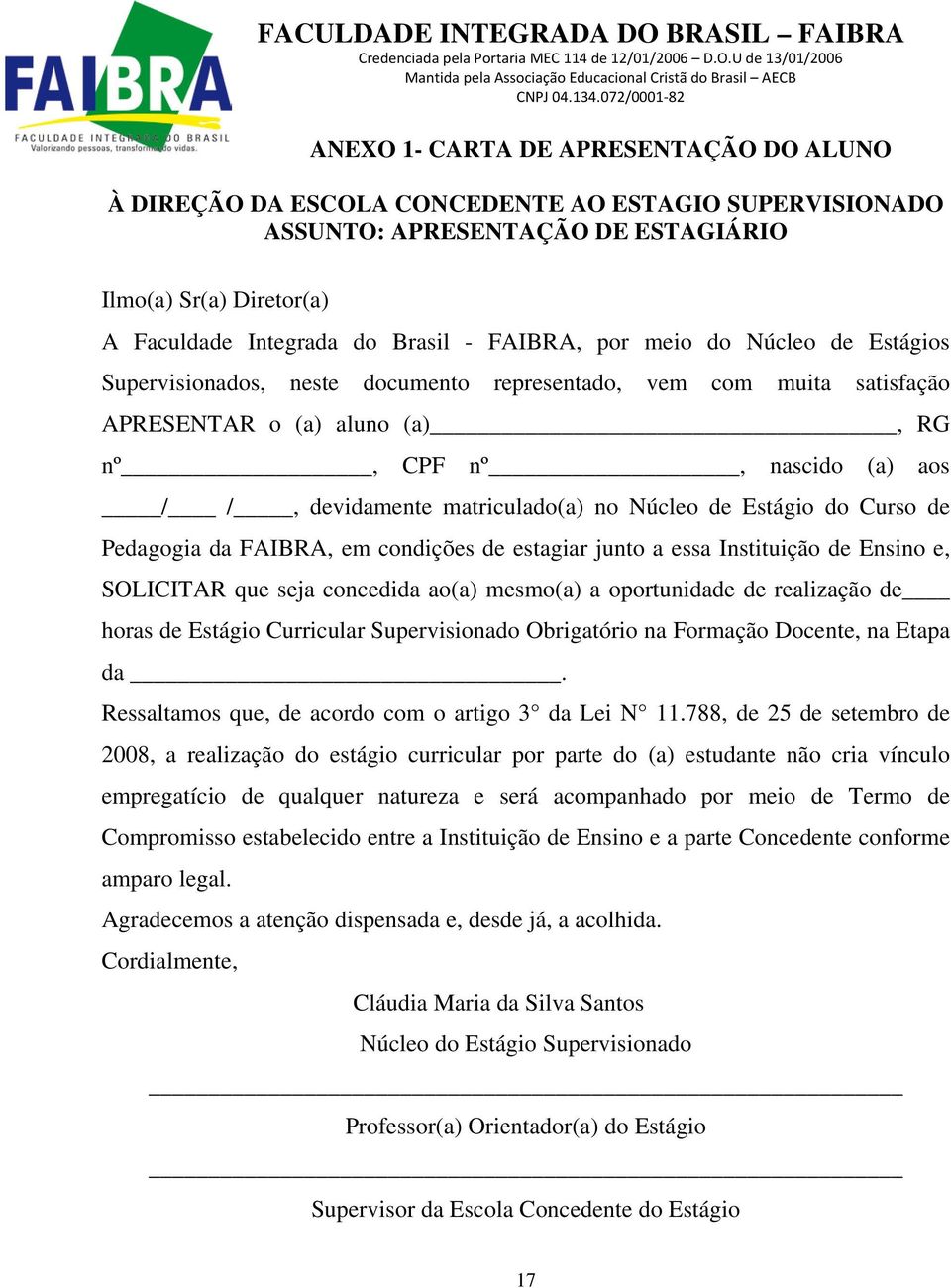 Brasil - FAIBRA, por meio do Núcleo de Estágios Supervisionados, neste documento representado, vem com muita satisfação APRESENTAR o (a) aluno (a), RG nº, CPF nº, nascido (a) aos / /, devidamente