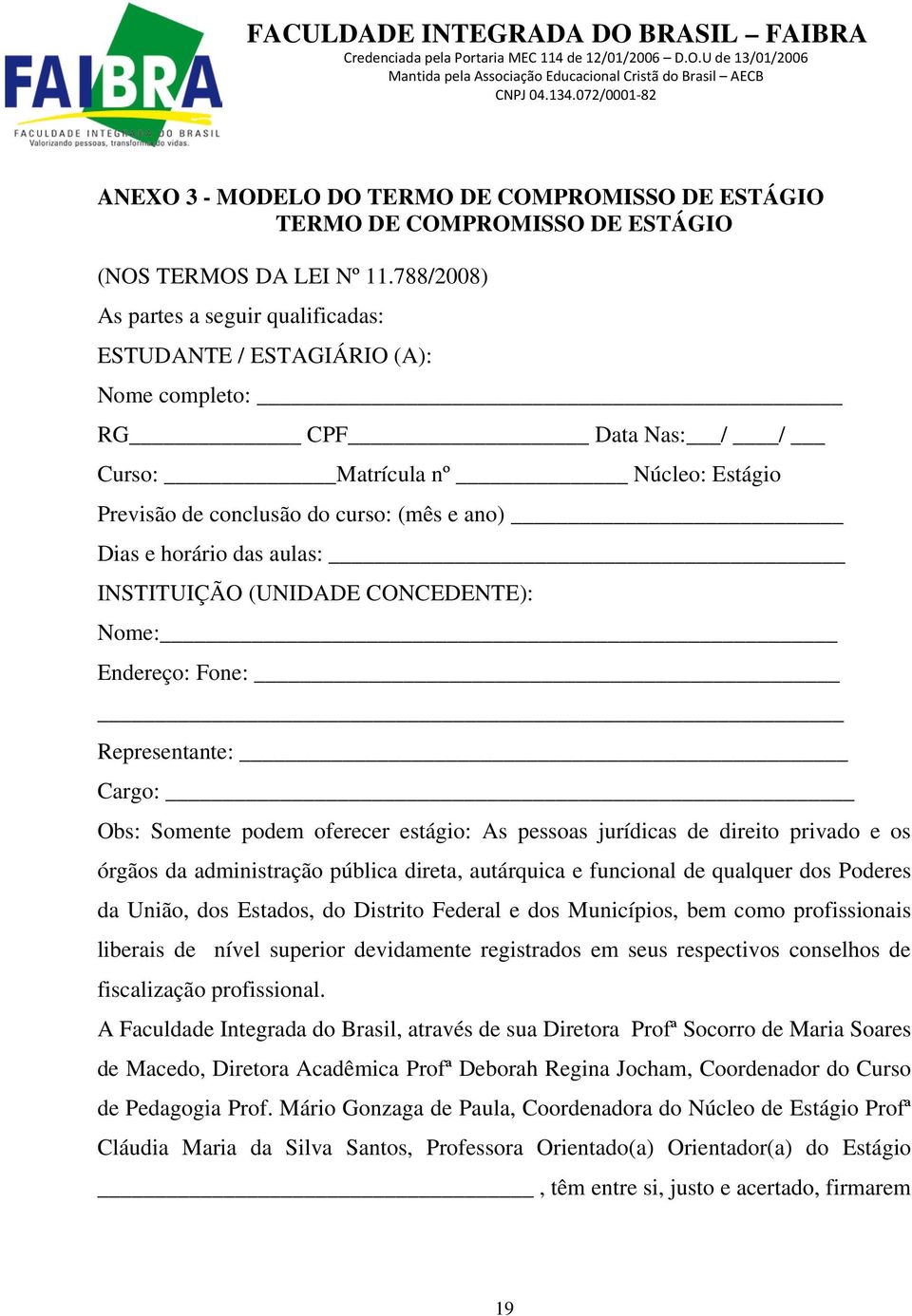 788/2008) As partes a seguir qualificadas: ESTUDANTE / ESTAGIÁRIO (A): Nome completo: RG CPF Data Nas: / / Curso: Matrícula nº Núcleo: Estágio Previsão de conclusão do curso: (mês e ano) Dias e