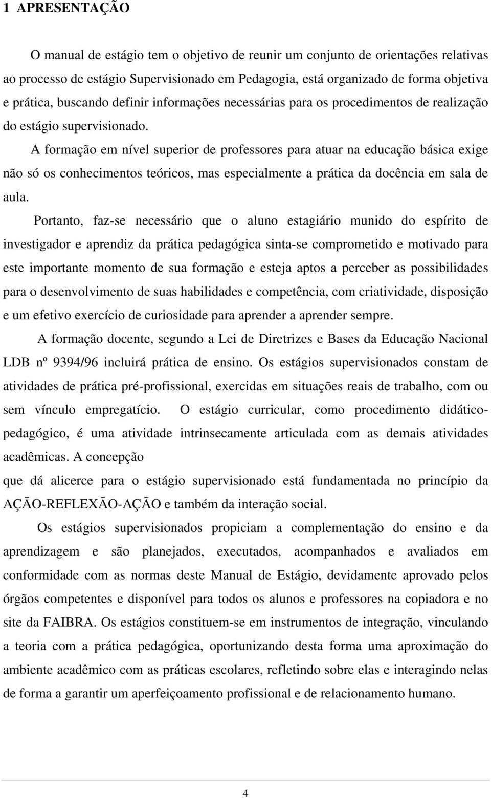 A formação em nível superior de professores para atuar na educação básica exige não só os conhecimentos teóricos, mas especialmente a prática da docência em sala de aula.