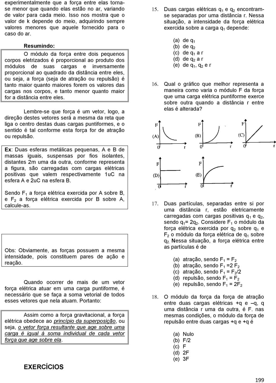 Resumindo: O módulo da força entre dois pequenos corpos eletrizados é proporcional ao produto dos módulos de suas cargas e inversamente proporcional ao quadrado da distância entre eles, ou seja, a