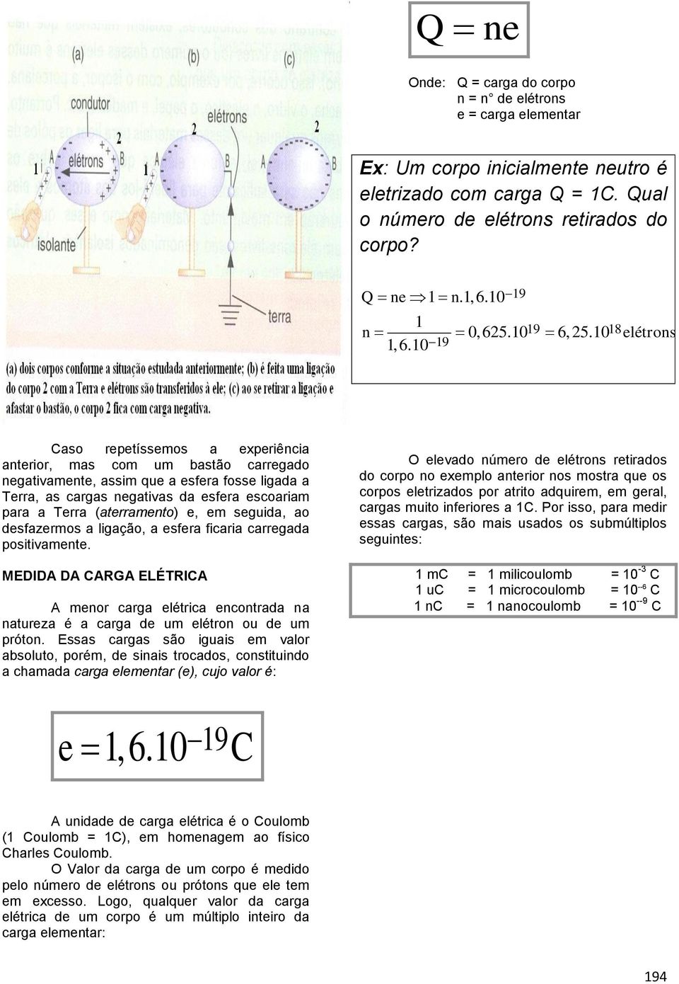 1019 19 18 elétrons Caso repetíssemos a experiência anterior, mas com um bastão carregado negativamente, assim que a esfera fosse ligada a Terra, as cargas negativas da esfera escoariam para a Terra