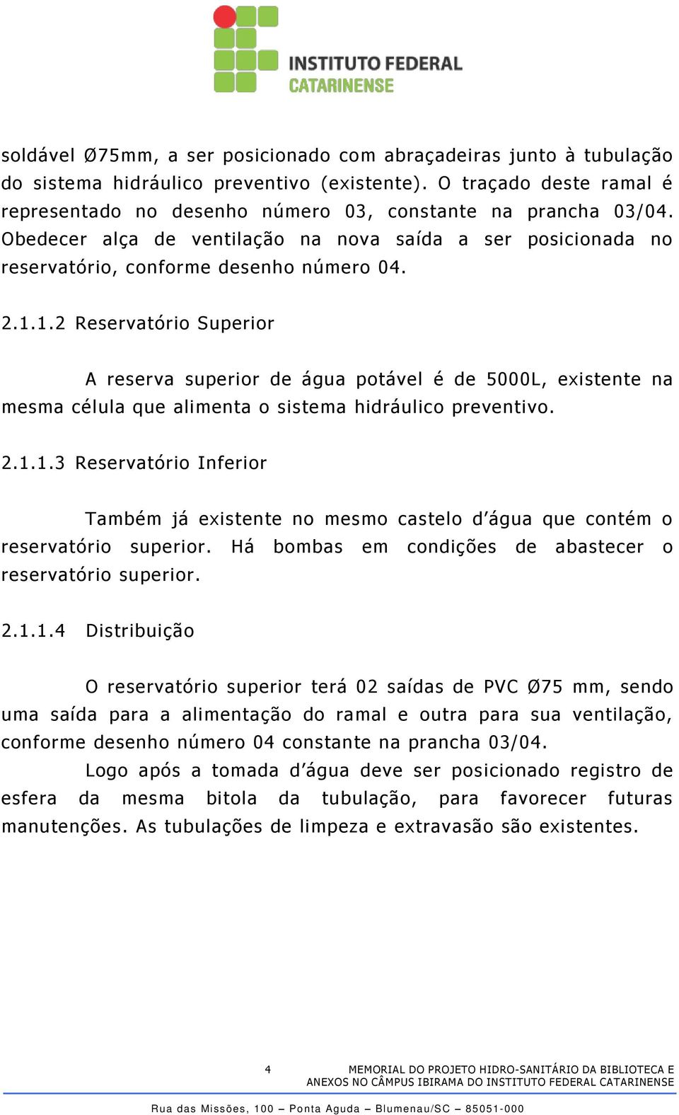 1.2 Reservatório Superior A reserva superior de água potável é de 5000L, existente na mesma célula que alimenta o sistema hidráulico preventivo. 2.1.1.3 Reservatório Inferior Também já existente no mesmo castelo d água que contém o reservatório superior.