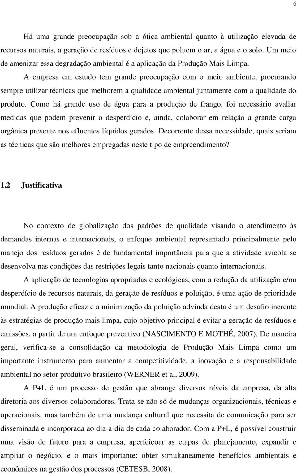 A empresa em estudo tem grande preocupação com o meio ambiente, procurando sempre utilizar técnicas que melhorem a qualidade ambiental juntamente com a qualidade do produto.