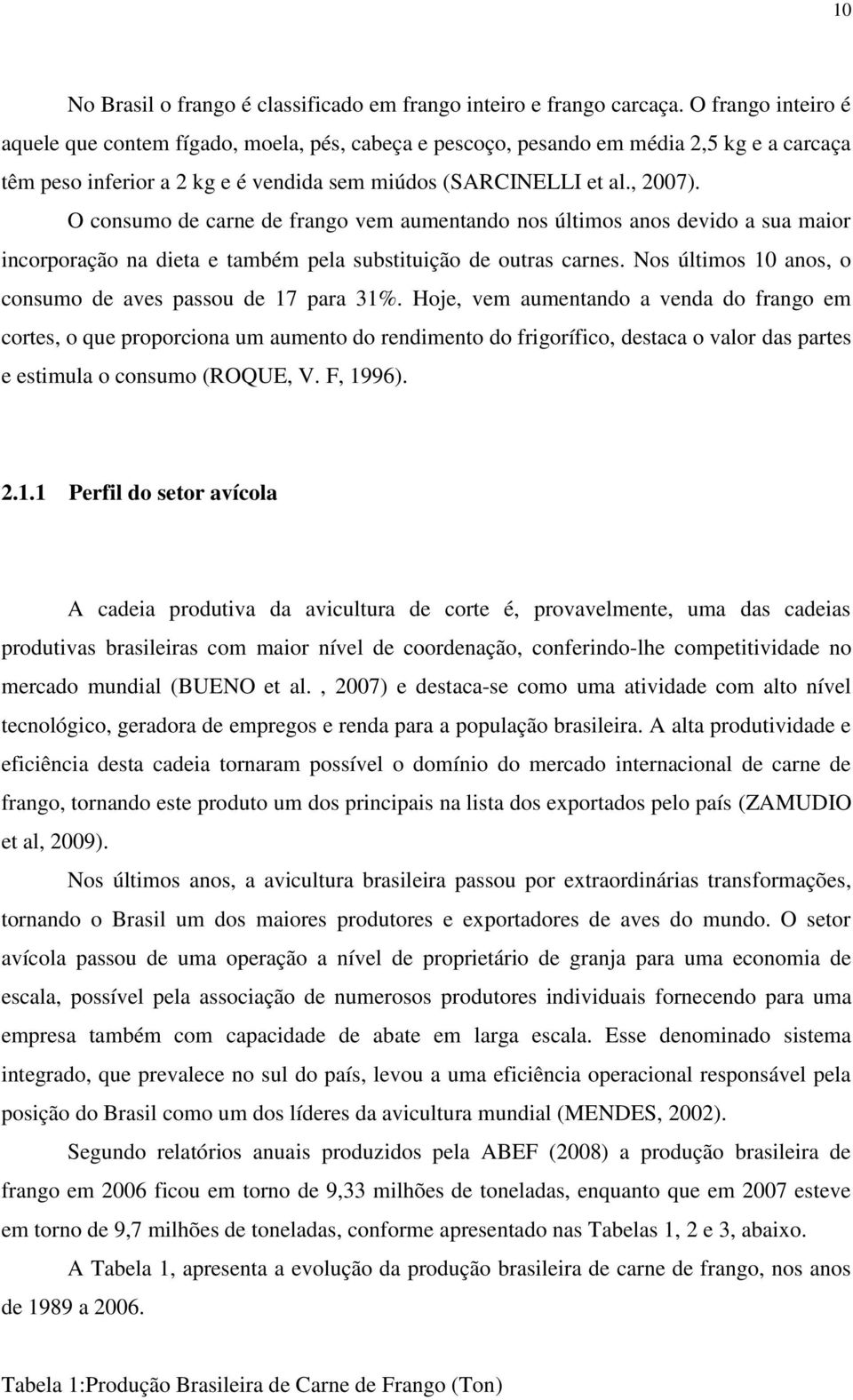 O consumo de carne de frango vem aumentando nos últimos anos devido a sua maior incorporação na dieta e também pela substituição de outras carnes.