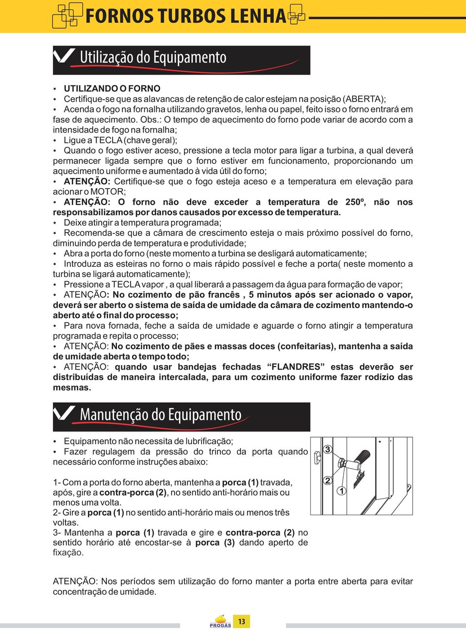 : O tempo de aquecimento do forno pode variar de acordo com a intensidade de fogo na fornalha; Ligue a TECLA (chave geral); Quando o fogo estiver aceso, pressione a tecla motor para ligar a turbina,