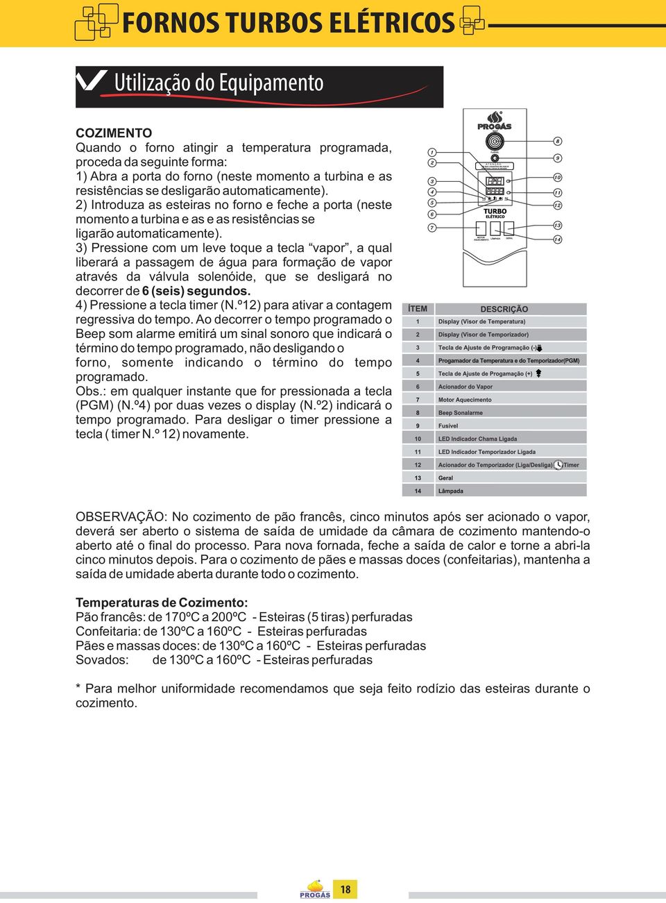 3) Pressione com um leve toque a tecla vapor, a qual liberará a passagem de água para formação de vapor através da válvula solenóide, que se desligará no decorrer de 6 (seis) segundos.