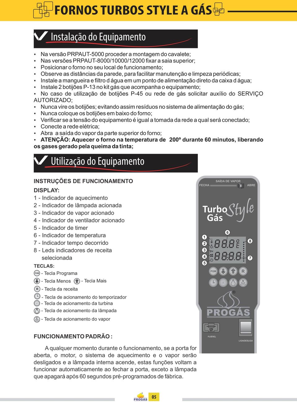 botijões P-13 no kit gás que acompanha o equipamento; No caso de utilização de botijões P-45 ou rede de gás solicitar auxílio do SERVIÇO AUTORIZADO; Nunca vire os botijões; evitando assim resíduos no