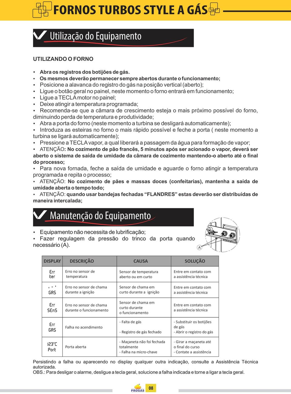 em funcionamento; Ligue a TECLA motor no painel; Deixe atingir a temperatura programada; Recomenda-se que a câmara de crescimento esteja o mais próximo possível do forno, diminuindo perda de