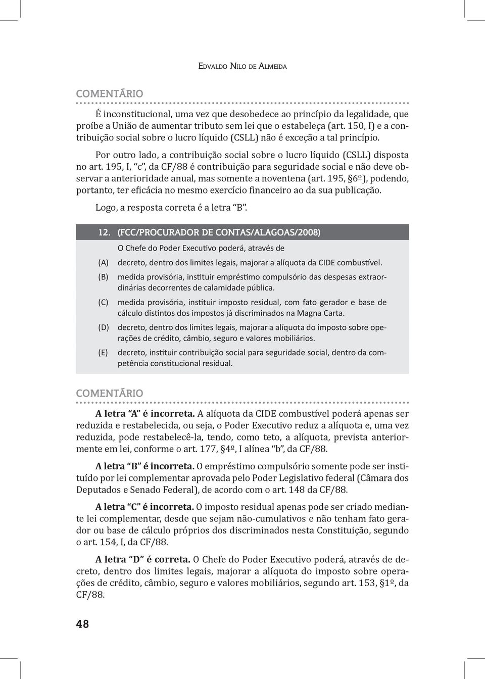 195, I, c, da CF/88 é contribuição para seguridade social e não deve observar a anterioridade anual, mas somente a noventena (art.