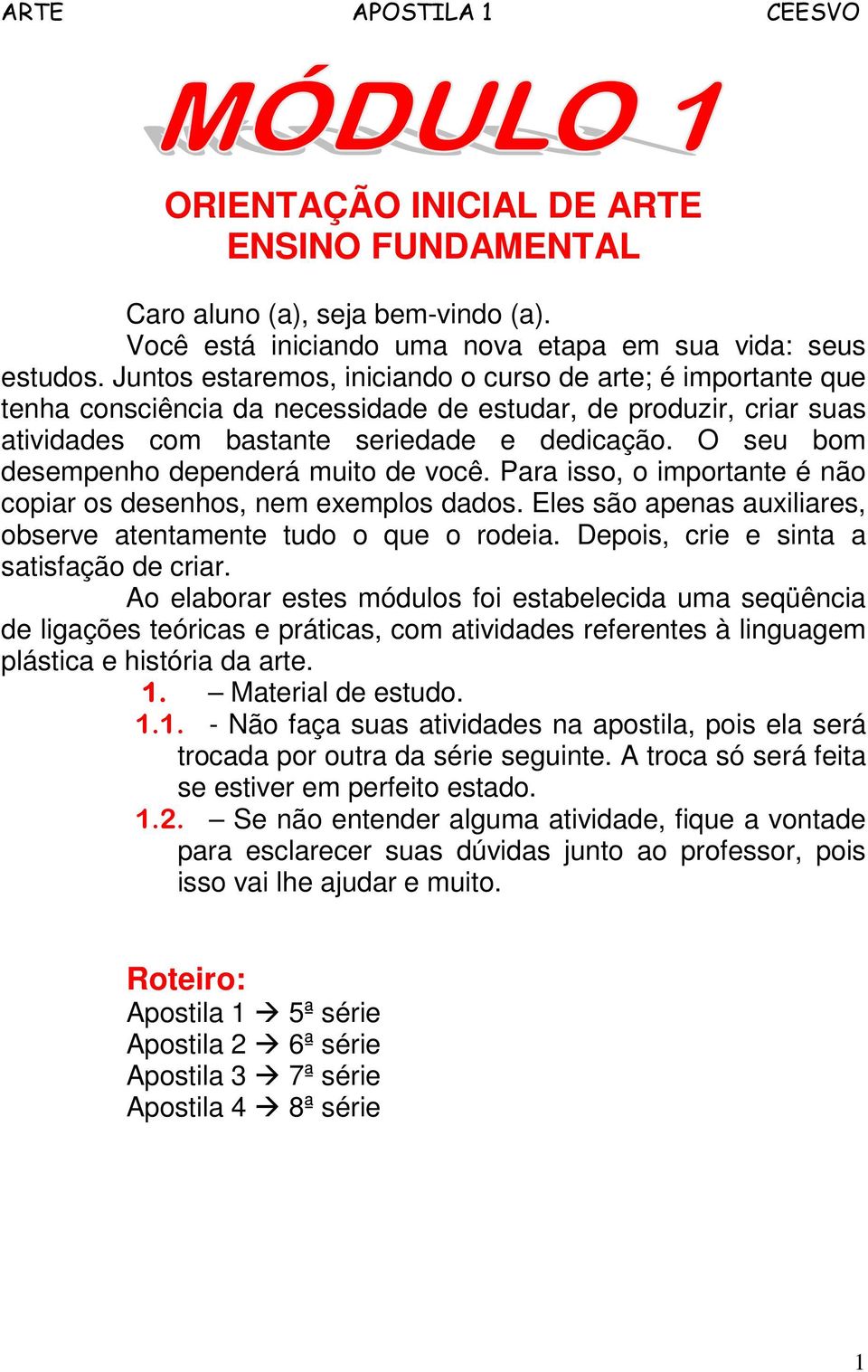 O seu bom desempenho dependerá muito de você. Para isso, o importante é não copiar os desenhos, nem exemplos dados. Eles são apenas auxiliares, observe atentamente tudo o que o rodeia.