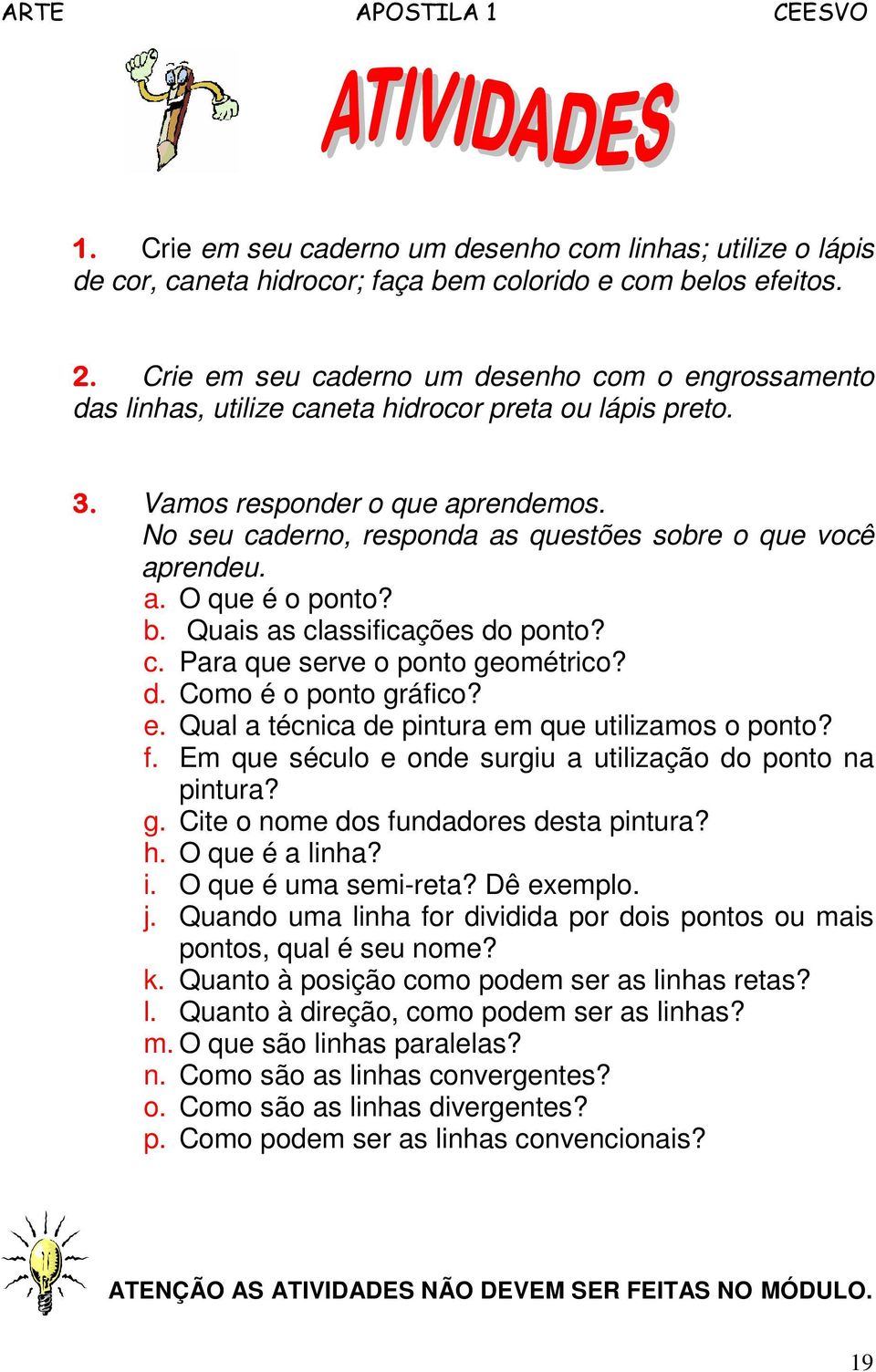 No seu caderno, responda as questões sobre o que você aprendeu. a. O que é o ponto? b. Quais as classificações do ponto? c. Para que serve o ponto geométrico? d. Como é o ponto gráfico? e.