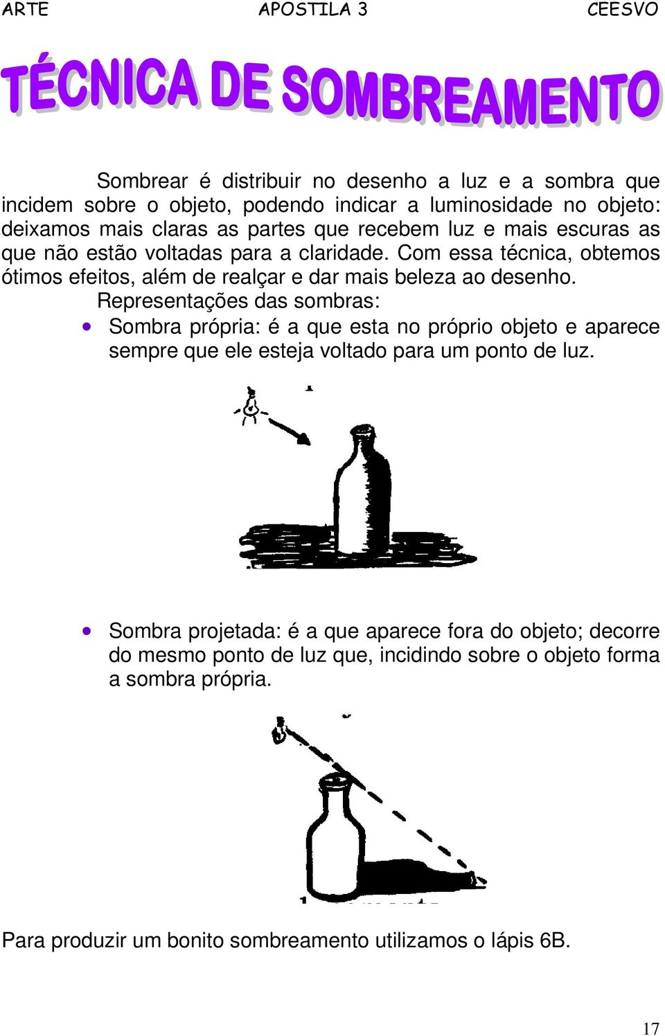 Representações das sombras: Sombra própria: é a que esta no próprio objeto e aparece sempre que ele esteja voltado para um ponto de luz.