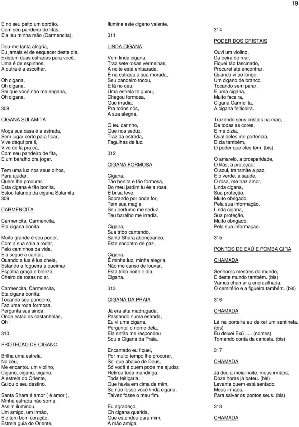 308 CIGANA SULAMITA Moça sua casa é a estrada, Sem lugar certo para ficar, Vive daqui pra li, Vive de lá pra cá, Com seu pandeiro de fita, E um baralho pra jogar.