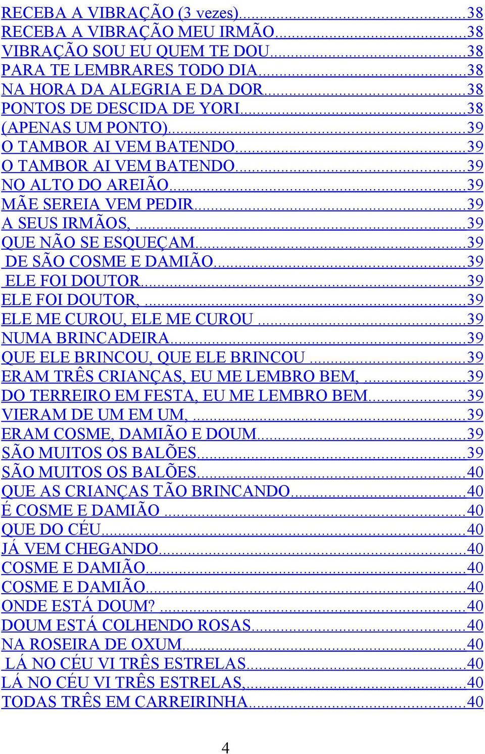 .. 39 DE SÃO COSME E DAMIÃO... 39 ELE FOI DOUTOR... 39 ELE FOI DOUTOR,... 39 ELE ME CUROU, ELE ME CUROU... 39 NUMA BRINCADEIRA... 39 QUE ELE BRINCOU, QUE ELE BRINCOU.