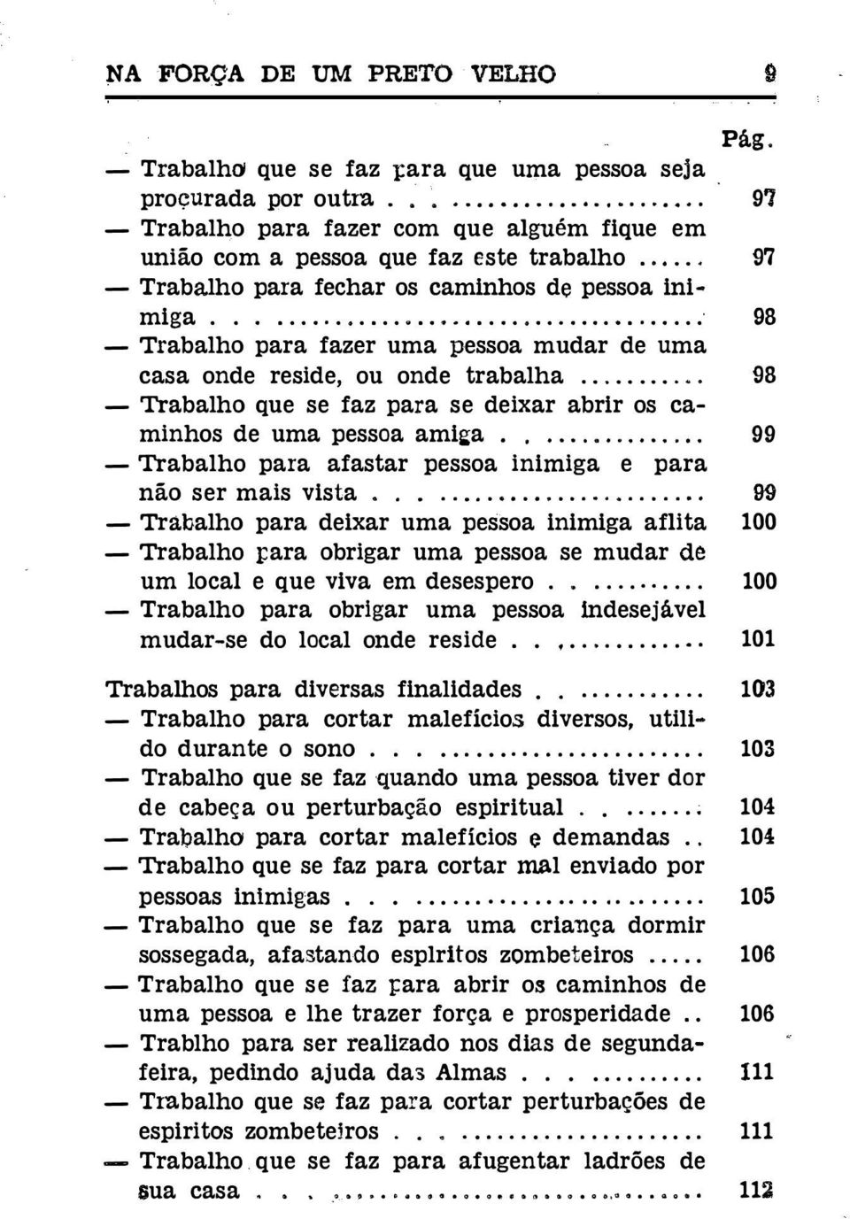 ......... - Trabalho que se faz para se deixar abrir os caminhos de uma pessoa amiga....... -Trabalho para afastar pessoa inimiga e para não ser mais vista.