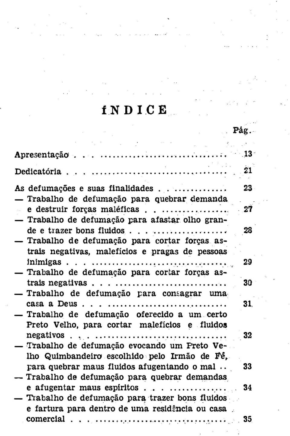 agrar uma...................... casa a Deus - Trabalho de defumação oferecido a um. certo Preto Velho, para cortar malefícios e fluidos,......................... negativos -Trabalho de defumação evocando um PJ.