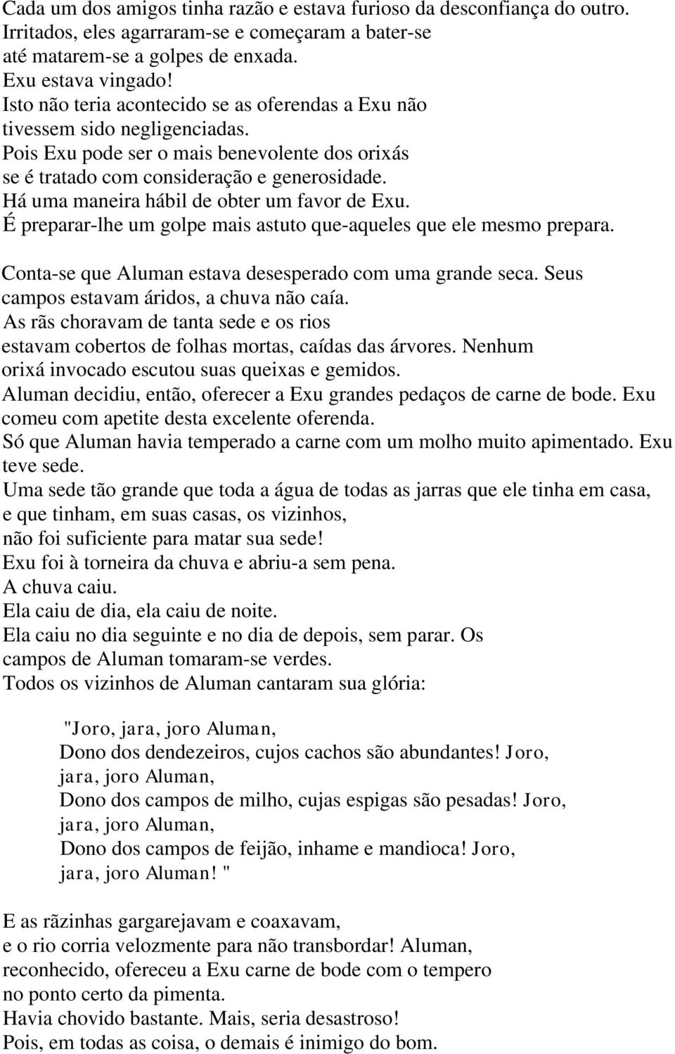 Há uma maneira hábil de obter um favor de Exu. É preparar-lhe um golpe mais astuto que-aqueles que ele mesmo prepara. Conta-se que Aluman estava desesperado com uma grande seca.