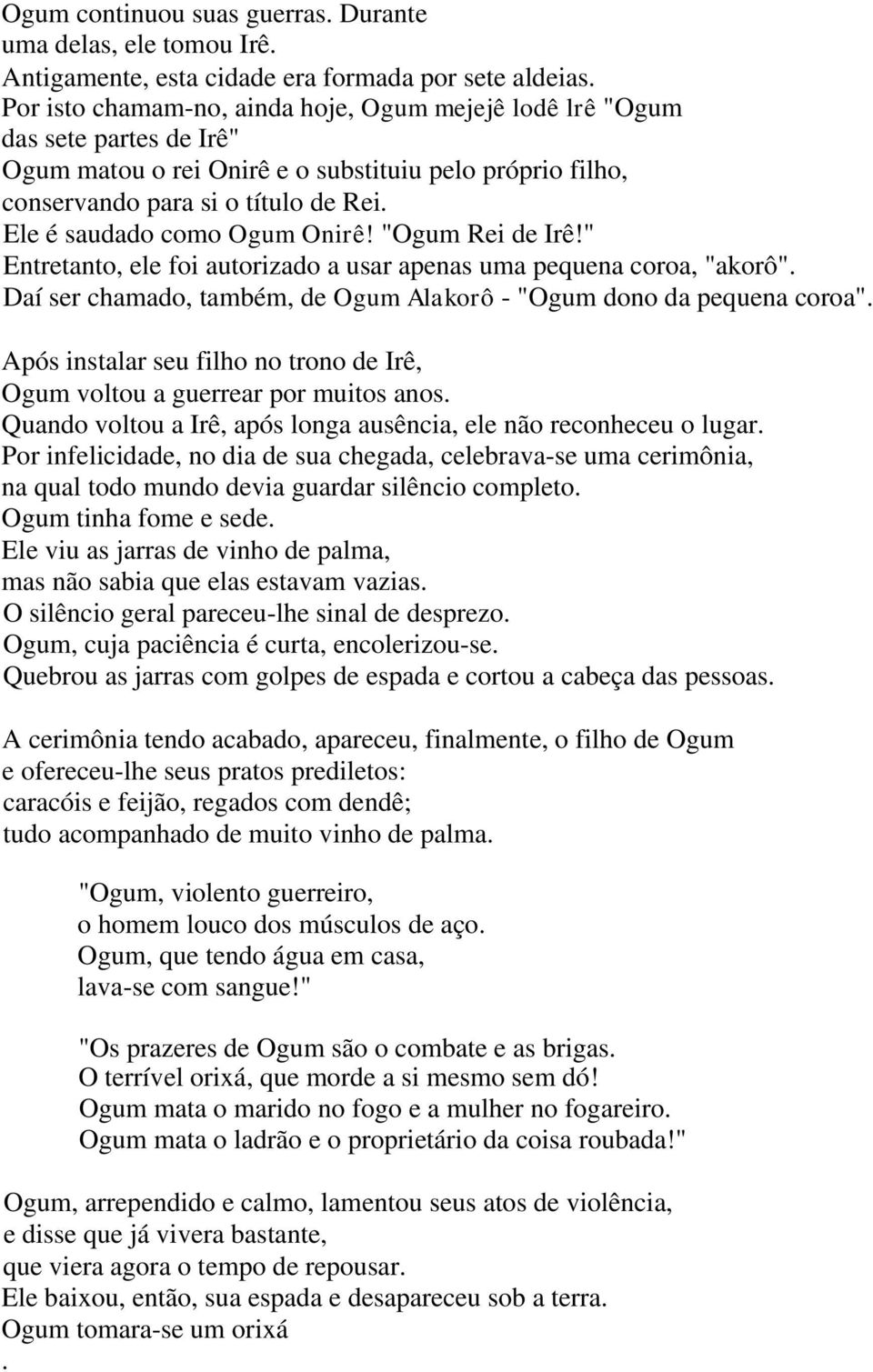 Ele é saudado como Ogum Onirê! "Ogum Rei de Irê!" Entretanto, ele foi autorizado a usar apenas uma pequena coroa, "akorô". Daí ser chamado, também, de Ogum Alakorô - "Ogum dono da pequena coroa".