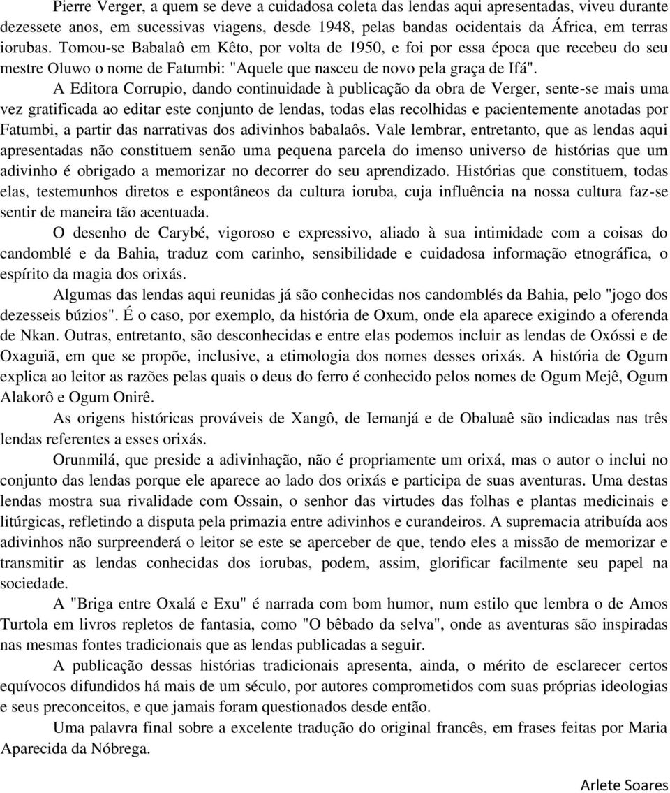 A Editora Corrupio, dando continuidade à publicação da obra de Verger, sente-se mais uma vez gratificada ao editar este conjunto de lendas, todas elas recolhidas e pacientemente anotadas por Fatumbi,