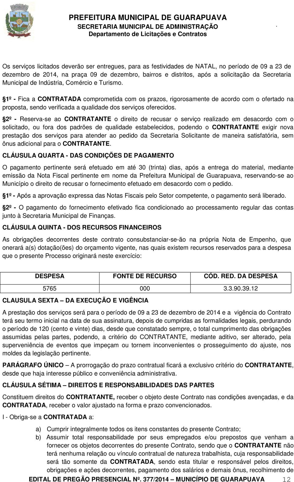 2º - Reserva-se ao CONTRATANTE o direito de recusar o serviço realizado em desacordo com o solicitado, ou fora dos padrões de qualidade estabelecidos, podendo o CONTRATANTE exigir nova prestação dos