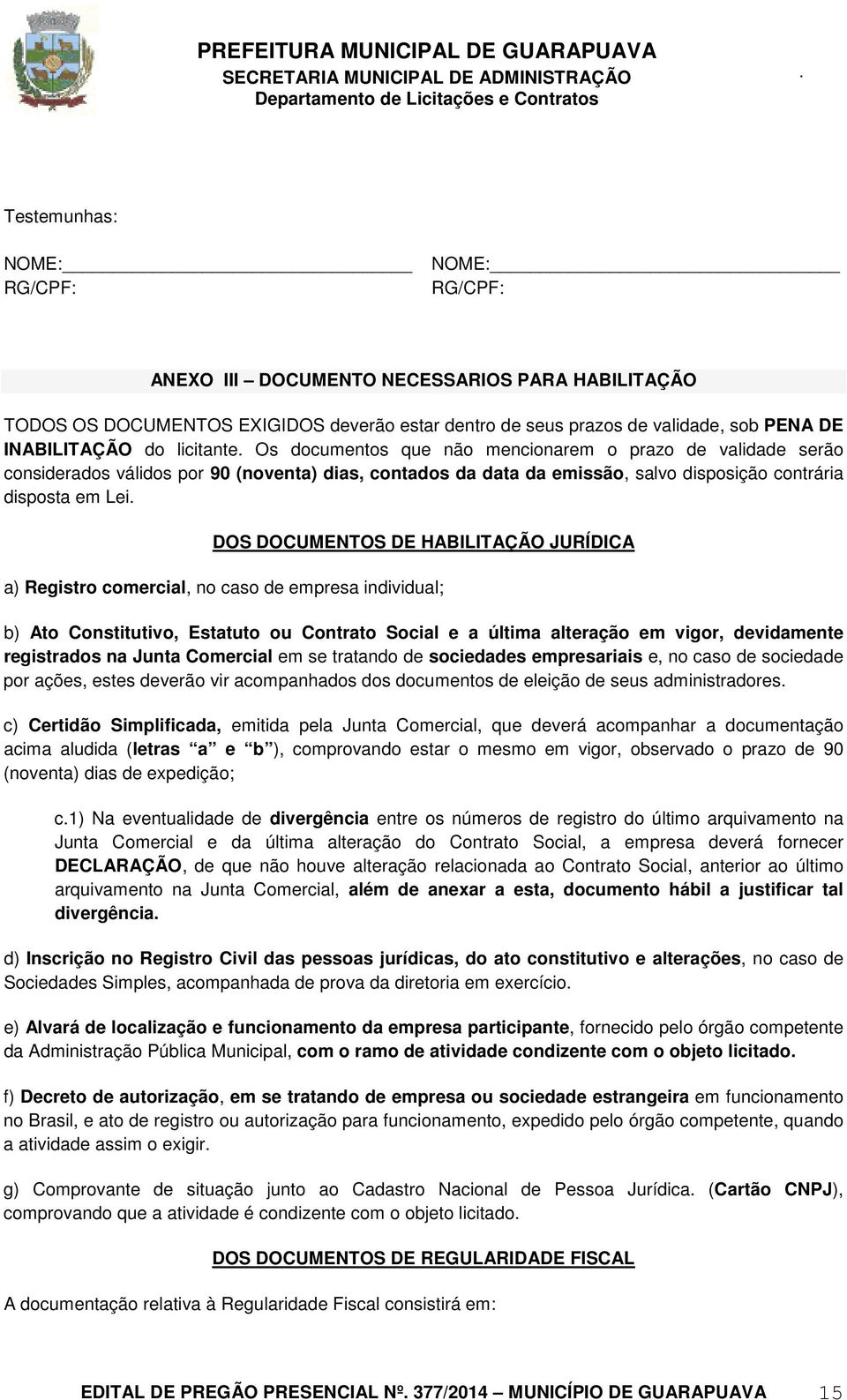 DOCUMENTOS DE HABILITAÇÃO JURÍDICA a) Registro comercial, no caso de empresa individual; b) Ato Constitutivo, Estatuto ou Contrato Social e a última alteração em vigor, devidamente registrados na