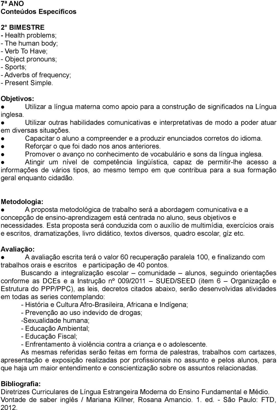 Utilizar outras habilidades comunicativas e interpretativas de modo a poder atuar em diversas situações. Capacitar o aluno a compreender e a produzir enunciados corretos do idioma.