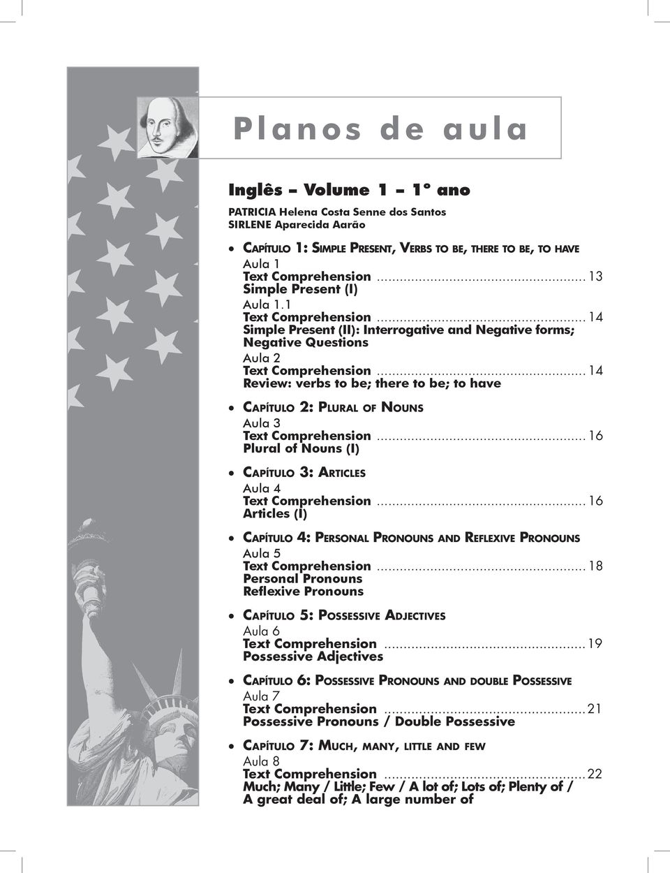 ..14 Review: verbs to be; there to be; to have CAPÍTULO 2: PLURAL OF NOUNS Aula 3 Text Comprehension...16 Plural of Nouns (I) CAPÍTULO 3: ARTICLES Aula 4 Text Comprehension.