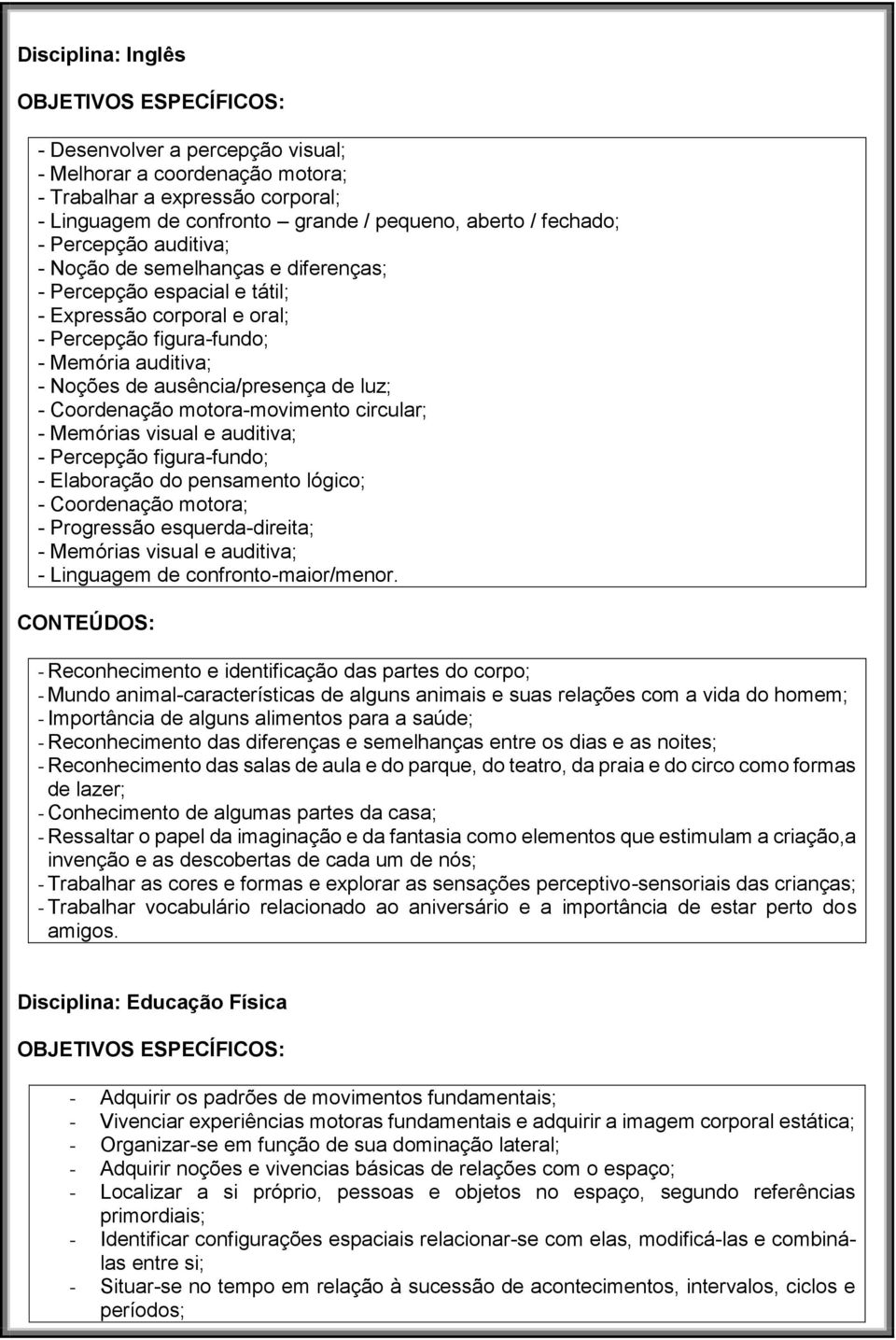 ausência/presença de luz; - Coordenação motora-movimento circular; - Memórias visual e auditiva; - Percepção figura-fundo; - Elaboração do pensamento lógico; - Coordenação motora; - Progressão