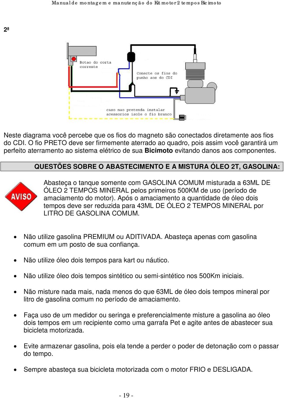 QUESTÕES SOBRE O ABASTECIMENTO E A MISTURA ÓLEO 2T, GASOLINA: Abasteça o tanque somente com GASOLINA COMUM misturada a 63ML DE ÓLEO 2 TEMPOS MINERAL pelos primeiros 500KM de uso (período de