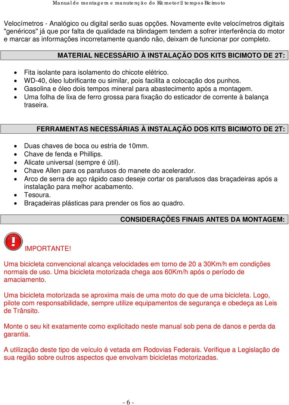 funcionar por completo. MATERIAL NECESSÁRIO À INSTALAÇÃO DOS KITS BICIMOTO DE 2T: Fita isolante para isolamento do chicote elétrico.