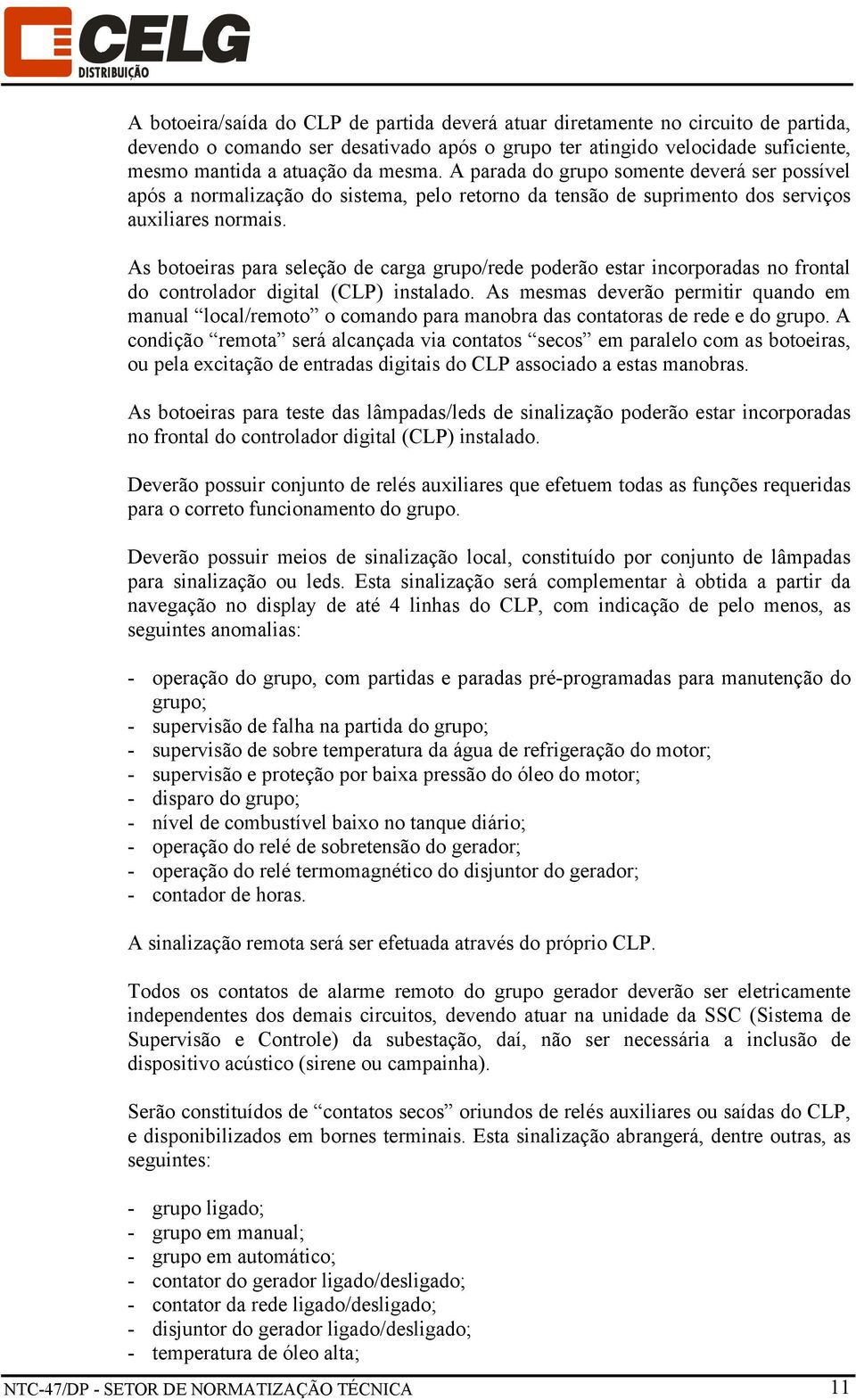 As botoeiras para seleção de carga grupo/rede poderão estar incorporadas no frontal do controlador digital (CLP) instalado.