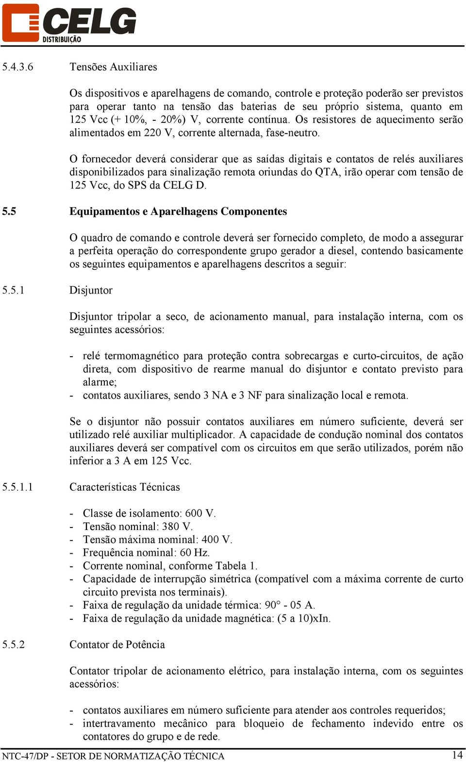 20%) V, corrente contínua. Os resistores de aquecimento serão alimentados em 220 V, corrente alternada, fase-neutro.