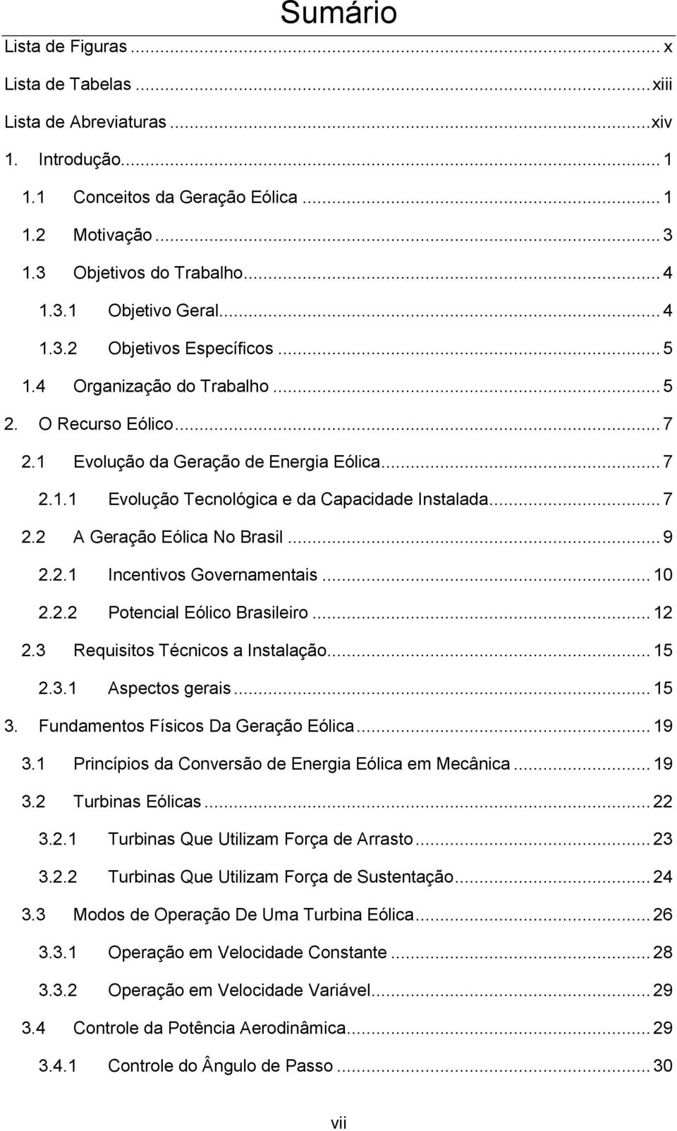 .. 7 2.2 A Geração Eólica No Brasil... 9 2.2.1 Incentivos Governamentais... 10 2.2.2 Potencial Eólico Brasileiro... 12 2.3 Requisitos Técnicos a Instalação... 15 2.3.1 Aspectos gerais... 15 3.