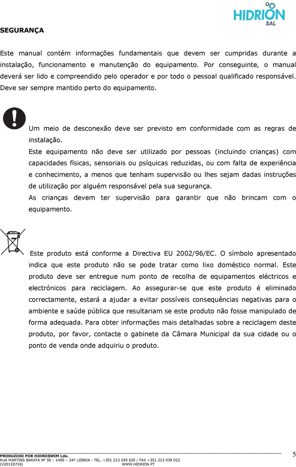 Um meio de desconexão deve ser previsto em conformidade com as regras de instalação.