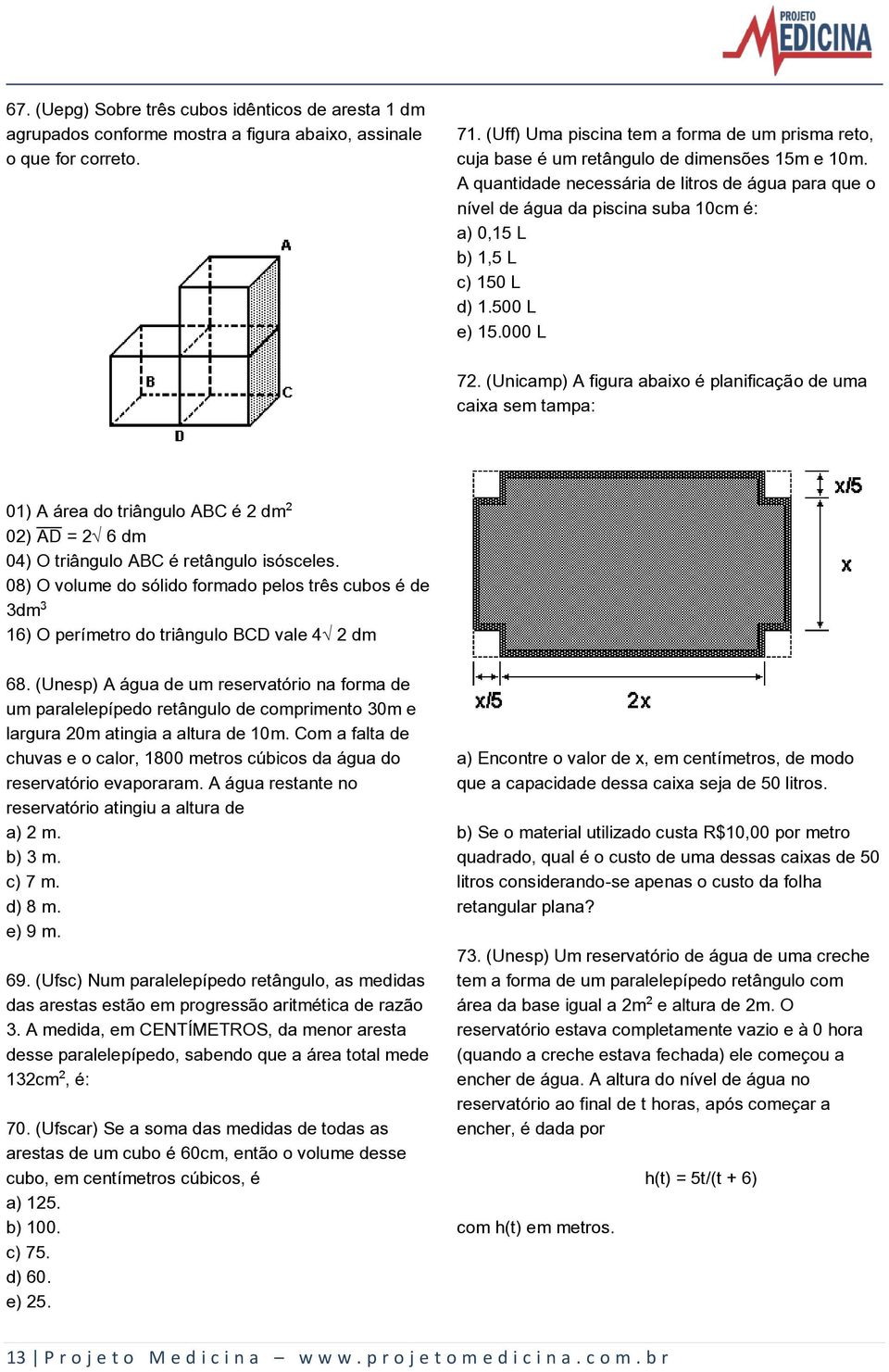 A quantidade necessária de litros de água para que o nível de água da piscina suba 10cm é: a) 0,15 L b) 1,5 L c) 150 L d) 1.500 L e) 15.000 L 72.