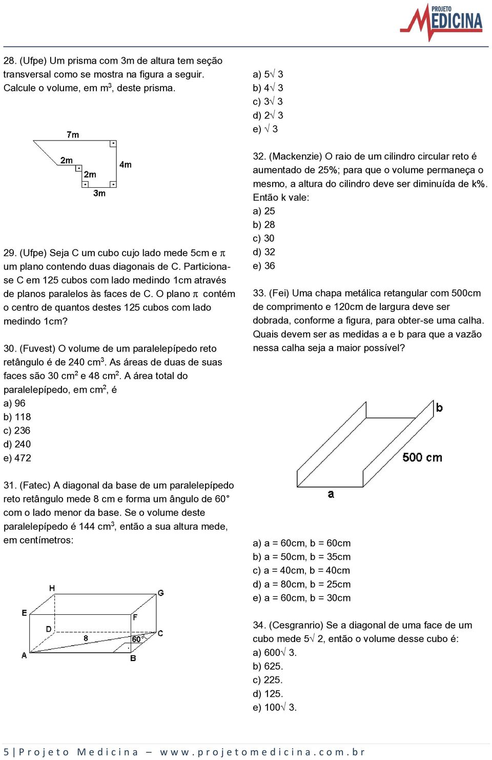 O plano contém o centro de quantos destes 125 cubos com lado medindo 1cm? 30. (Fuvest) O volume de um paralelepípedo reto retângulo é de 240 cm. As áreas de duas de suas faces são 30 cm e 48 cm.