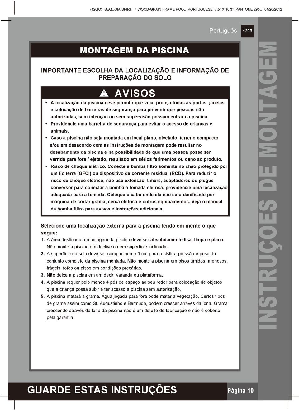 Caso a piscina não seja montada em local plano, nivelado, terreno compacto e/ou em desacordo com as instruções de montagem pode resultar no desabamento da piscina e na possibilidade de que uma pessoa