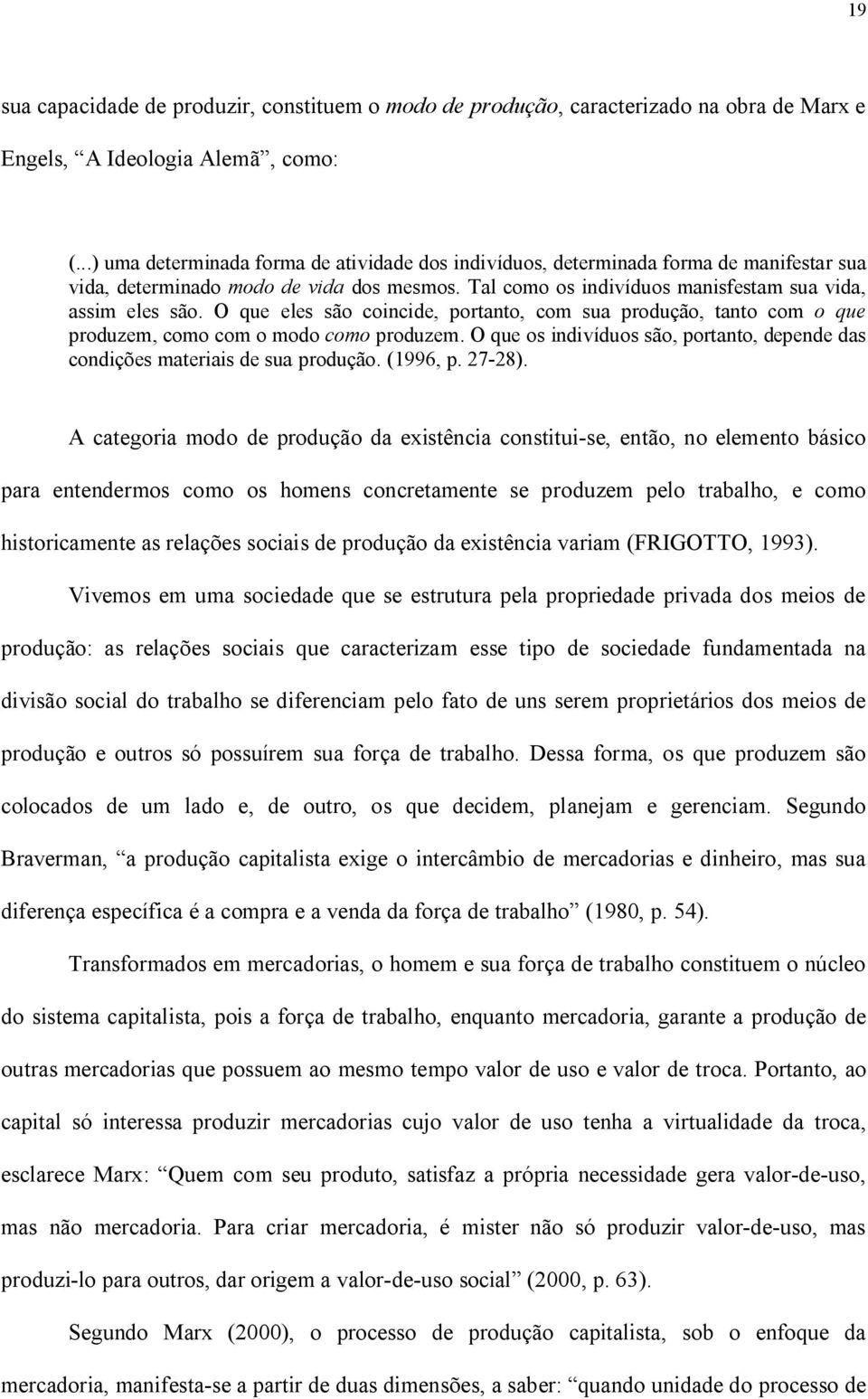 O que eles são coincide, portanto, com sua produção, tanto com o que produzem, como com o modo como produzem. O que os indivíduos são, portanto, depende das condições materiais de sua produção.