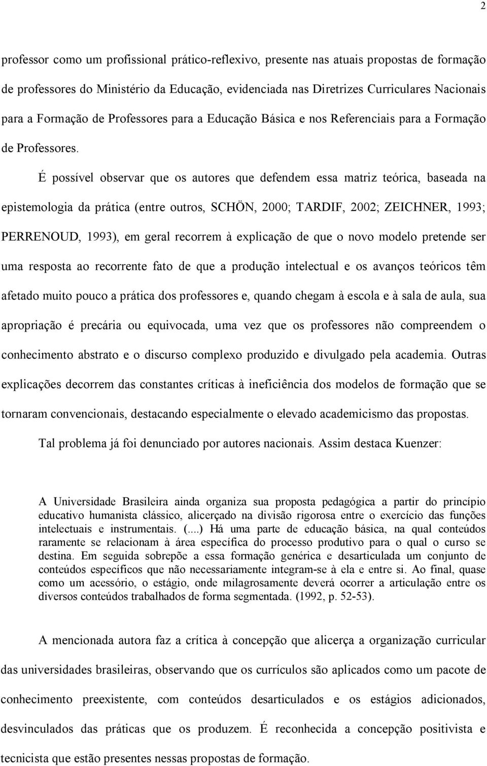 É possível observar que os autores que defendem essa matriz teórica, baseada na epistemologia da prática (entre outros, SCHÖN, 2000; TARDIF, 2002; ZEICHNER, 1993; PERRENOUD, 1993), em geral recorrem