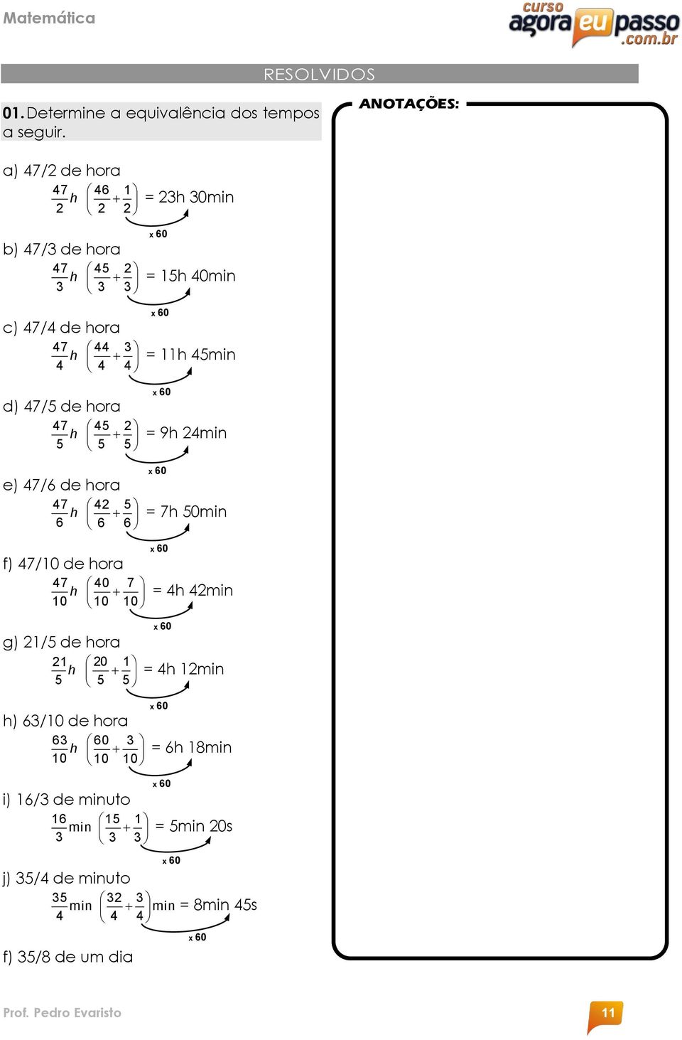 hora 47 42 5 h 6 6 6 = 23h 30min x 60 = 15h 40min x 60 = 11h 45min x 60 = 9h 24min x 60 = 7h 50min x 60 f) 47/10 de hora 47 40 7 h = 4h 42min 10 10 10 g)