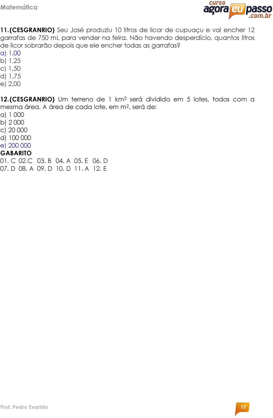 a) 1,00 b) 1,25 c) 1,50 d) 1,75 e) 2,00 12. (CESGRANRIO) Um terreno de 1 km 2 será dividido em 5 lotes, todos com a mesma área.