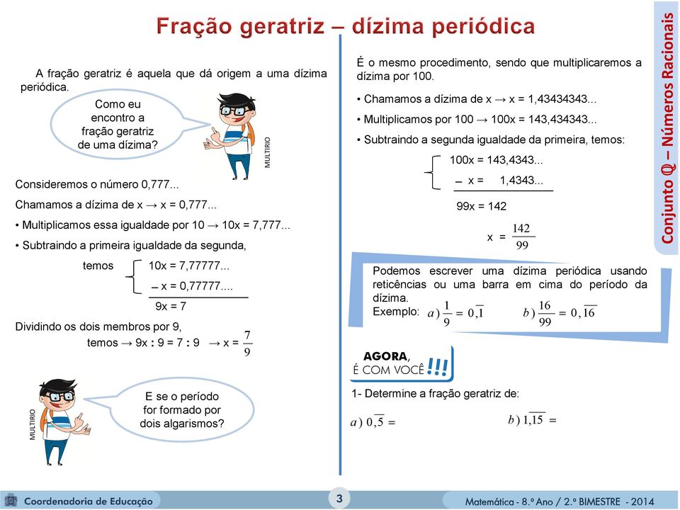 .. 9x = 7 Dividindo os dois membros por 9, temos 9x : 9 = 7 : 9 x = 7 9 É o mesmo procedimento, sendo que multiplicaremos a dízima por 100. Chamamos a dízima de x x = 1,43434343.