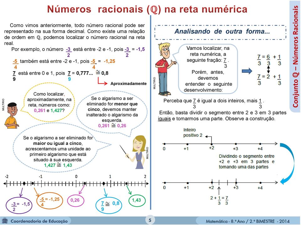 .. 0,8 9 9 Como localizar, aproximadamente, na reta, números como: 0,261 e 1,427? Aproximadamente Se o algarismo a ser eliminado for menor que cinco, devemos manter inalterado o algarismo da esquerda.