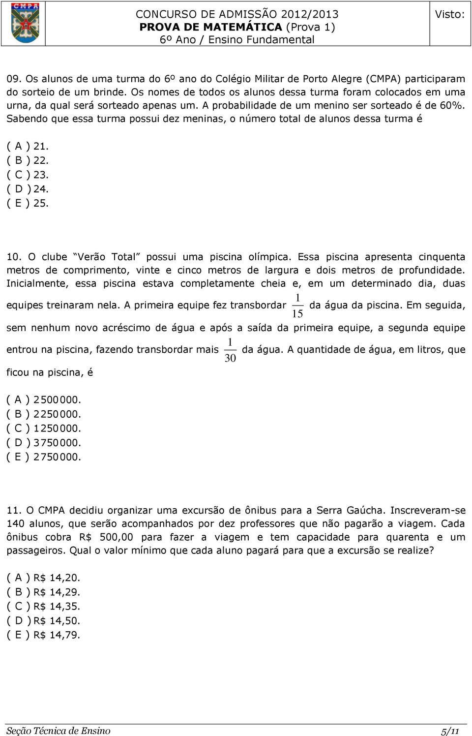 Sabendo que essa turma possui dez meninas, o número total de alunos dessa turma é ( A ) 21. ( B ) 22. ( C ) 23. ( D ) 24. ( E ) 25. 10. O clube Verão Total possui uma piscina olímpica.